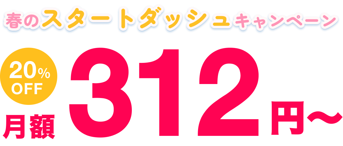 春のスタートダッシュキャンペーン 月額312円〜 20%OFF
