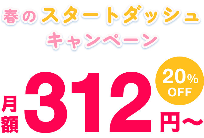 春のスタートダッシュキャンペーン 月額312円〜 20%OFF